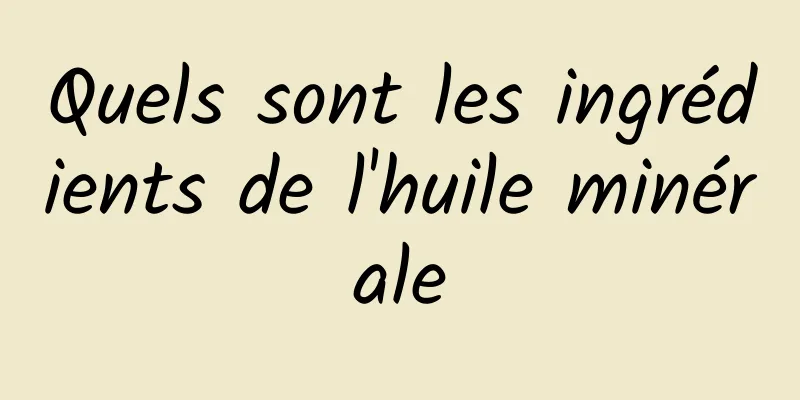 Quels sont les ingrédients de l'huile minérale