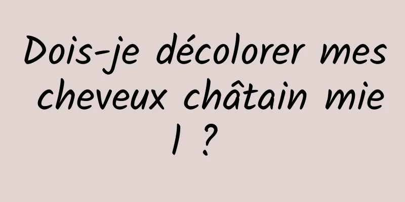 Dois-je décolorer mes cheveux châtain miel ? 