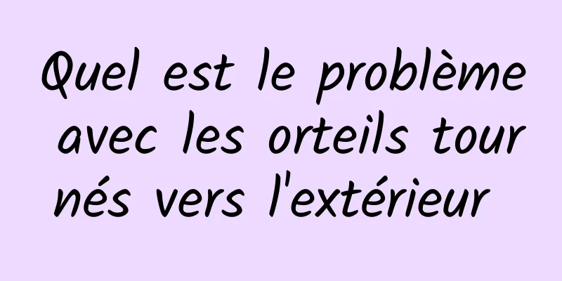 Quel est le problème avec les orteils tournés vers l'extérieur 