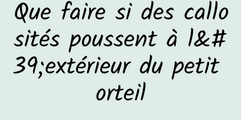 Que faire si des callosités poussent à l'extérieur du petit orteil