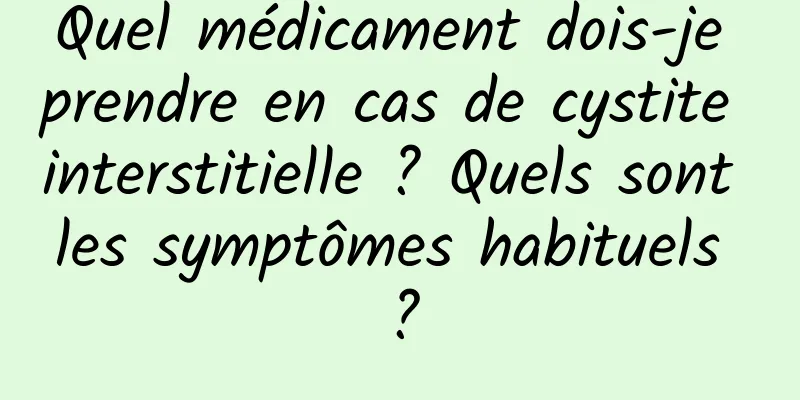 Quel médicament dois-je prendre en cas de cystite interstitielle ? Quels sont les symptômes habituels ?