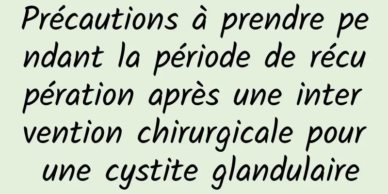 Précautions à prendre pendant la période de récupération après une intervention chirurgicale pour une cystite glandulaire