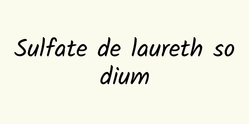 ​Sulfate de laureth sodium