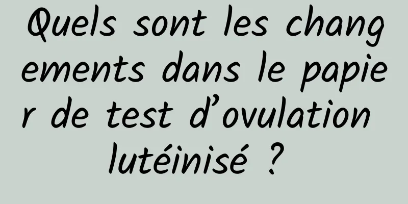 Quels sont les changements dans le papier de test d’ovulation lutéinisé ? 