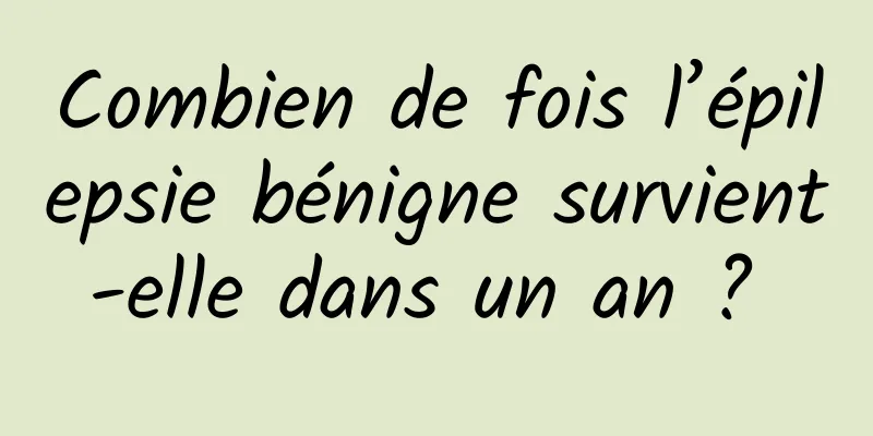 Combien de fois l’épilepsie bénigne survient-elle dans un an ? 