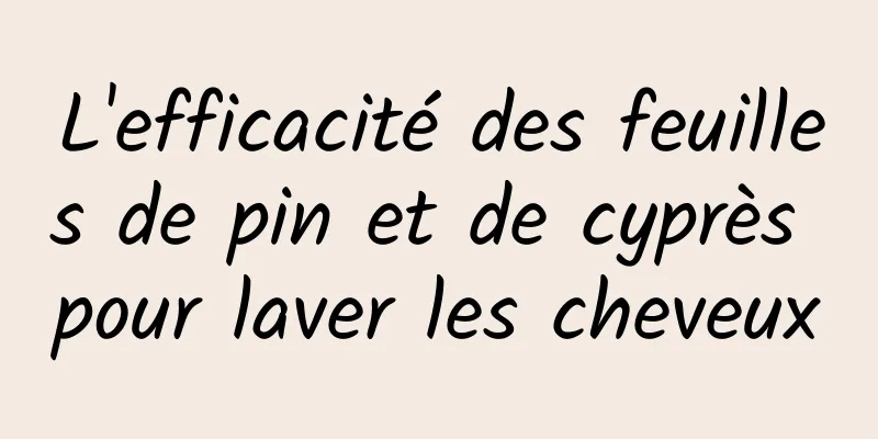 L'efficacité des feuilles de pin et de cyprès pour laver les cheveux