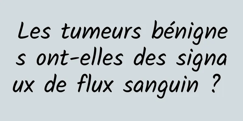 Les tumeurs bénignes ont-elles des signaux de flux sanguin ? 