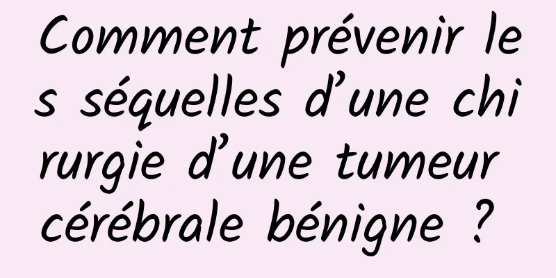 Comment prévenir les séquelles d’une chirurgie d’une tumeur cérébrale bénigne ? 