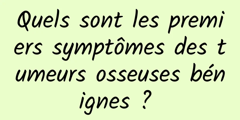 Quels sont les premiers symptômes des tumeurs osseuses bénignes ? 