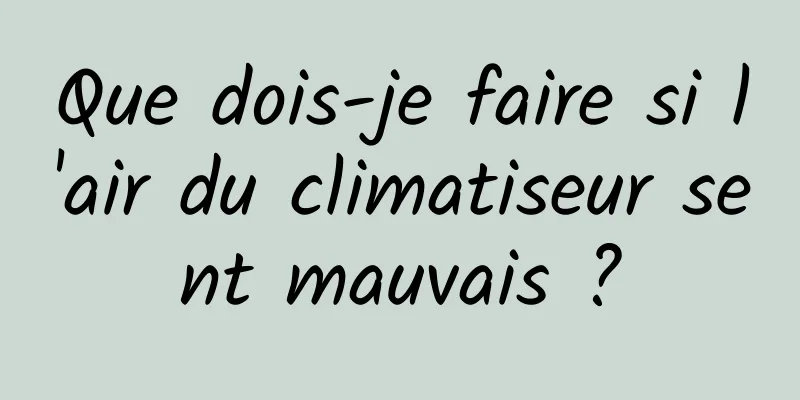 Que dois-je faire si l'air du climatiseur sent mauvais ?