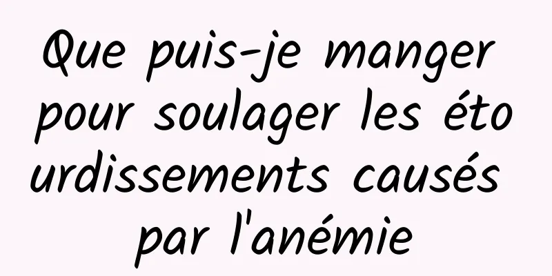 Que puis-je manger pour soulager les étourdissements causés par l'anémie