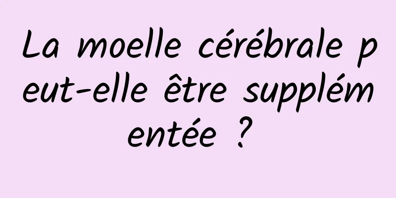 La moelle cérébrale peut-elle être supplémentée ? 