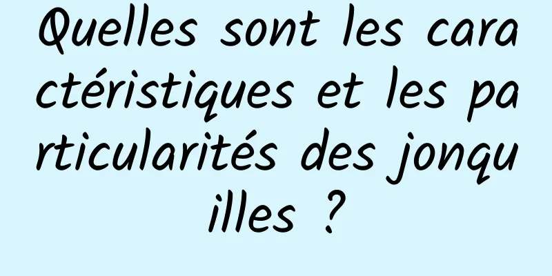 Quelles sont les caractéristiques et les particularités des jonquilles ?