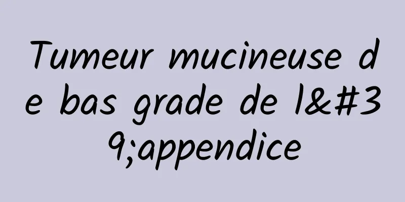 Tumeur mucineuse de bas grade de l'appendice