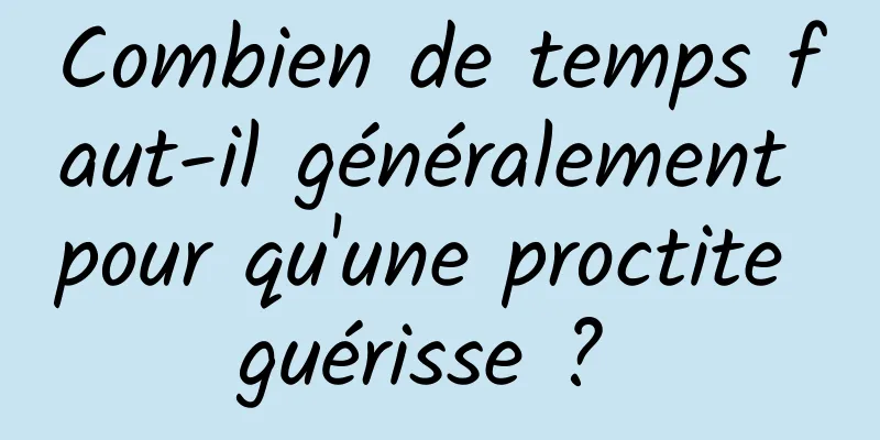 Combien de temps faut-il généralement pour qu'une proctite guérisse ? 