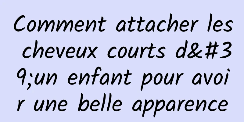 Comment attacher les cheveux courts d'un enfant pour avoir une belle apparence