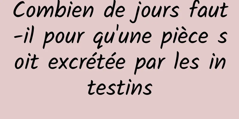 Combien de jours faut-il pour qu'une pièce soit excrétée par les intestins