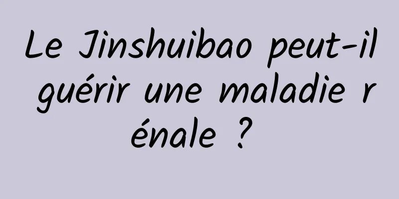 Le Jinshuibao peut-il guérir une maladie rénale ? 