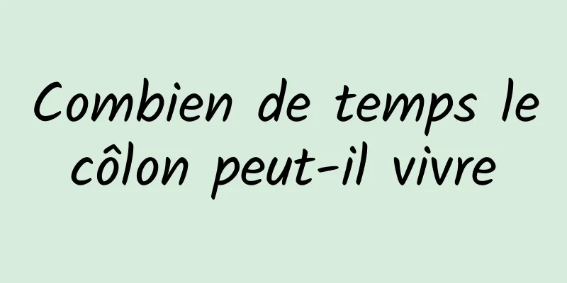 Combien de temps le côlon peut-il vivre 