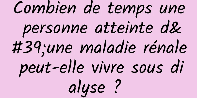 Combien de temps une personne atteinte d'une maladie rénale peut-elle vivre sous dialyse ? 