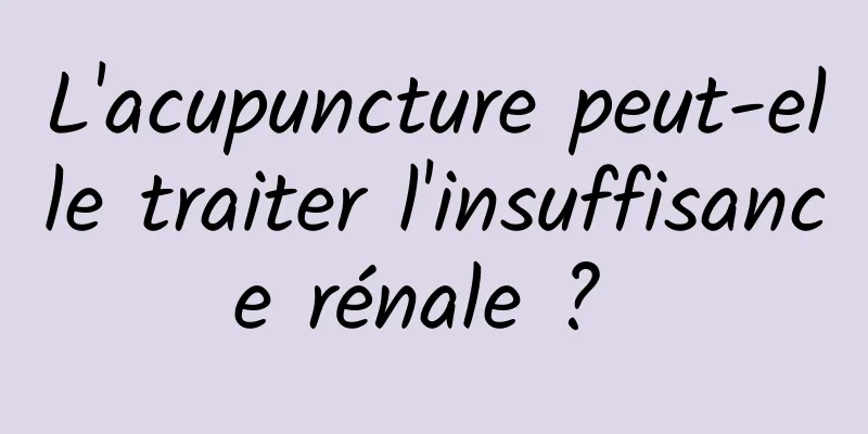 L'acupuncture peut-elle traiter l'insuffisance rénale ? 