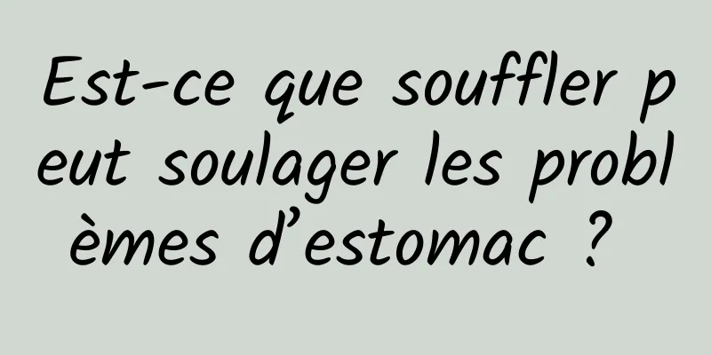 Est-ce que souffler peut soulager les problèmes d’estomac ? 