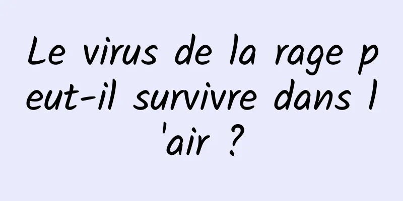 Le virus de la rage peut-il survivre dans l'air ?