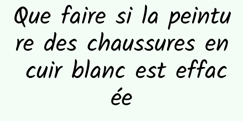 Que faire si la peinture des chaussures en cuir blanc est effacée