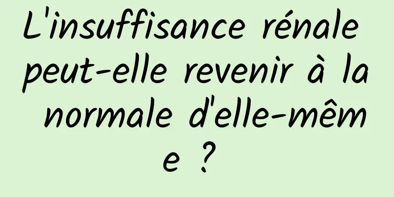 L'insuffisance rénale peut-elle revenir à la normale d'elle-même ? 