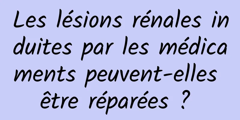 Les lésions rénales induites par les médicaments peuvent-elles être réparées ? 