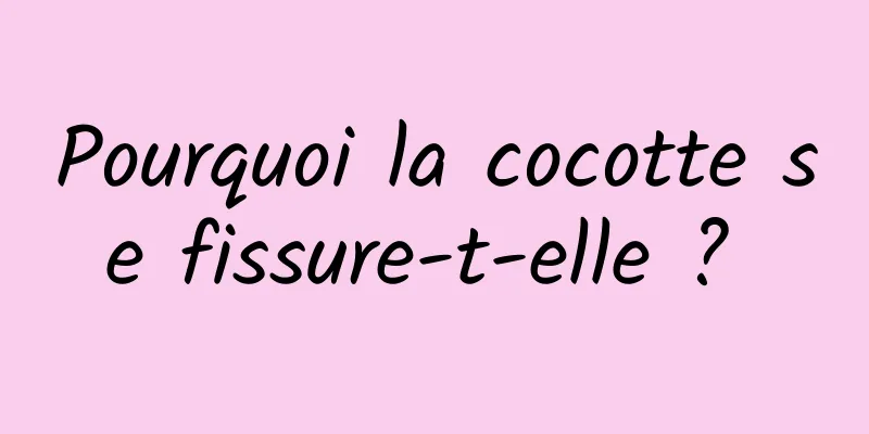 Pourquoi la cocotte se fissure-t-elle ? 