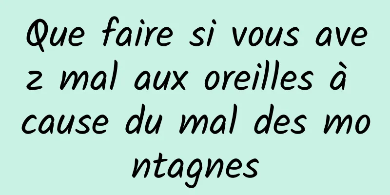 Que faire si vous avez mal aux oreilles à cause du mal des montagnes