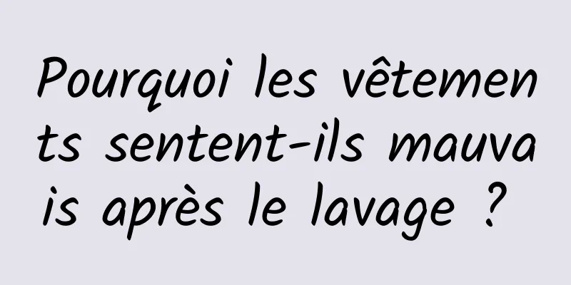 Pourquoi les vêtements sentent-ils mauvais après le lavage ? 