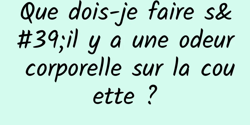 Que dois-je faire s'il y a une odeur corporelle sur la couette ?