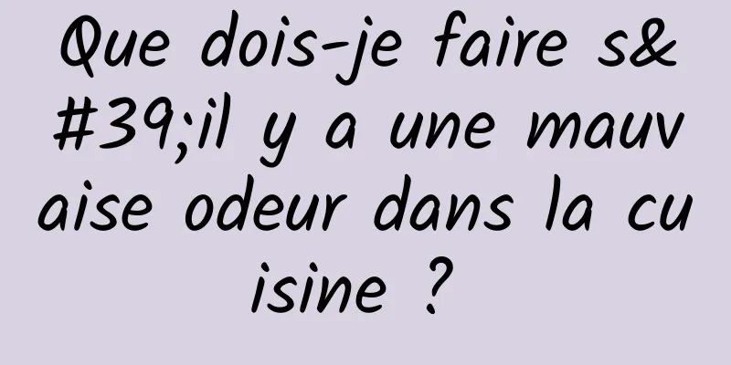 Que dois-je faire s'il y a une mauvaise odeur dans la cuisine ? 