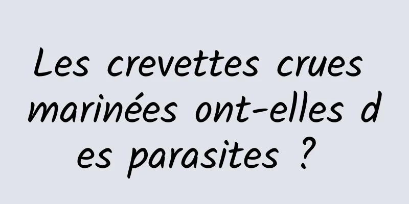 Les crevettes crues marinées ont-elles des parasites ? 