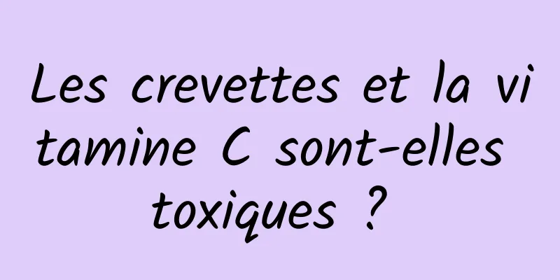 Les crevettes et la vitamine C sont-elles toxiques ? 