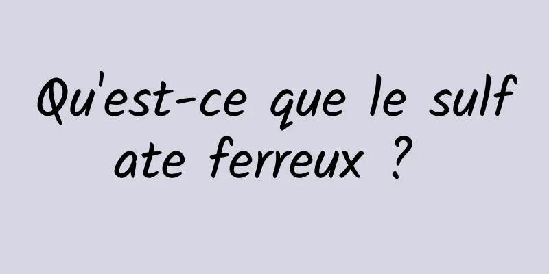 Qu'est-ce que le sulfate ferreux ? 