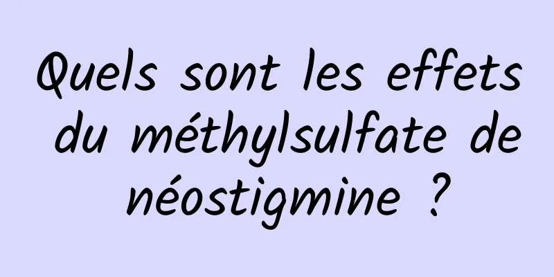 Quels sont les effets du méthylsulfate de néostigmine ?