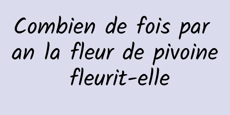 Combien de fois par an la fleur de pivoine fleurit-elle