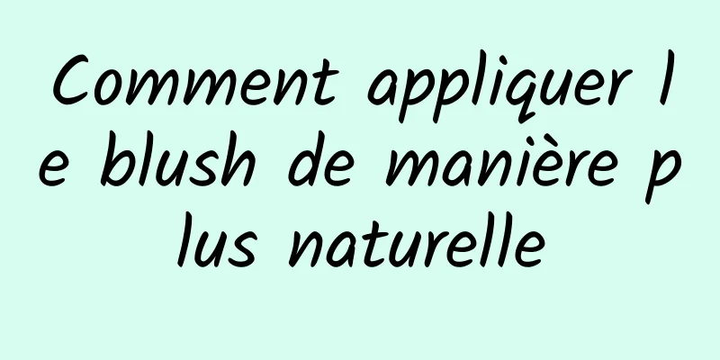 Comment appliquer le blush de manière plus naturelle