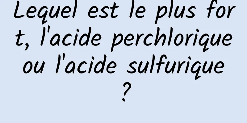 Lequel est le plus fort, l'acide perchlorique ou l'acide sulfurique ?