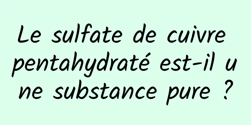 Le sulfate de cuivre pentahydraté est-il une substance pure ?