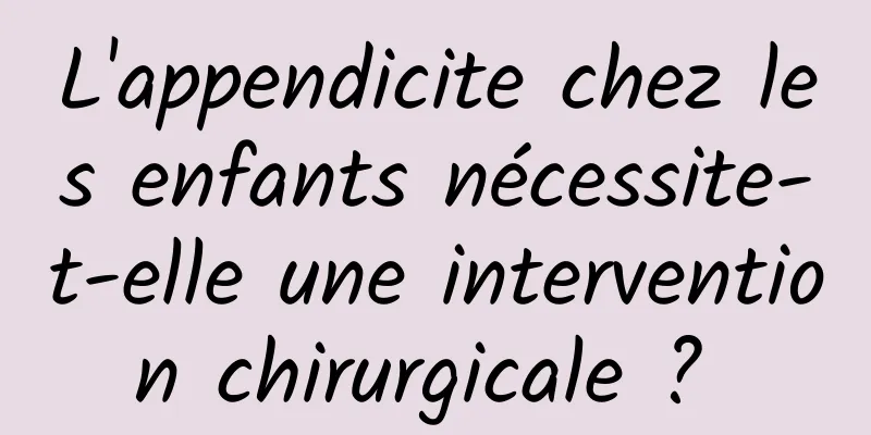 L'appendicite chez les enfants nécessite-t-elle une intervention chirurgicale ? 