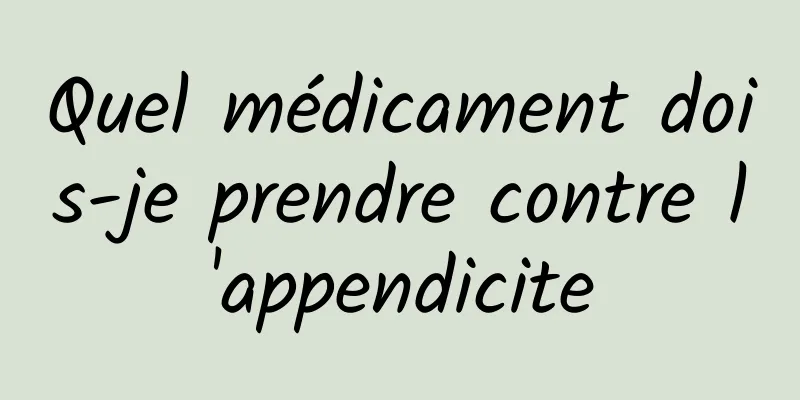 Quel médicament dois-je prendre contre l'appendicite