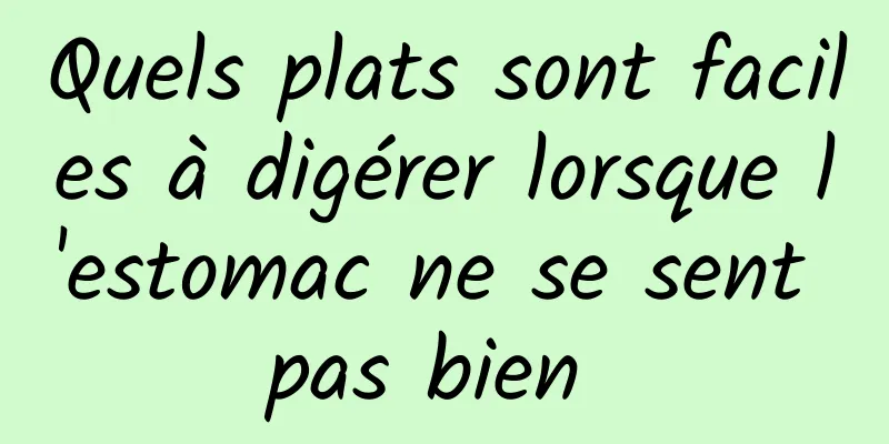 Quels plats sont faciles à digérer lorsque l'estomac ne se sent pas bien 