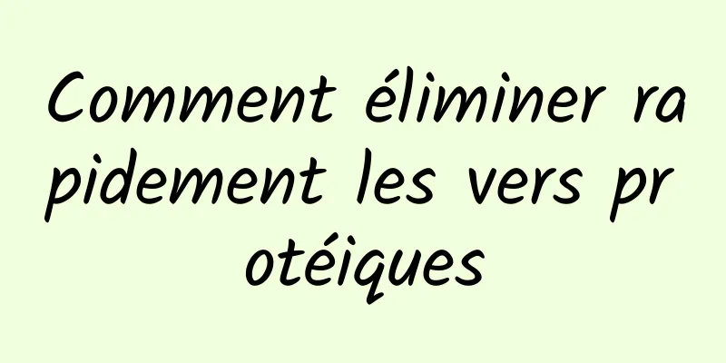 Comment éliminer rapidement les vers protéiques