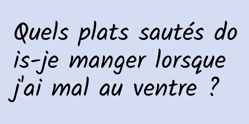 Quels plats sautés dois-je manger lorsque j'ai mal au ventre ? 