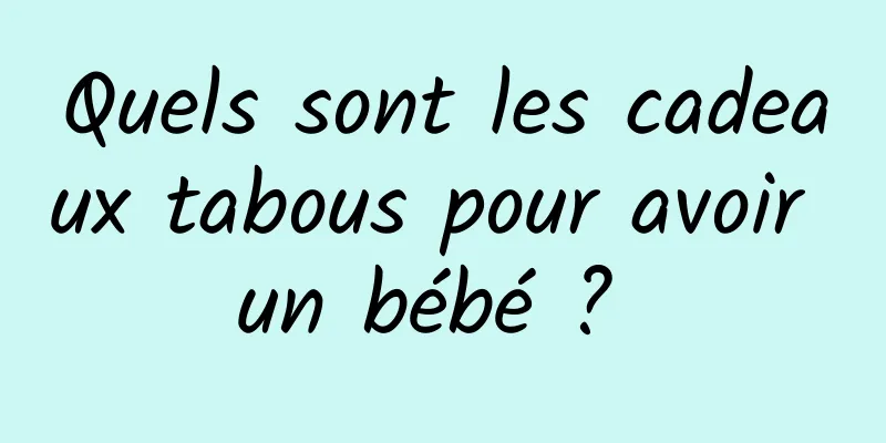 Quels sont les cadeaux tabous pour avoir un bébé ? 