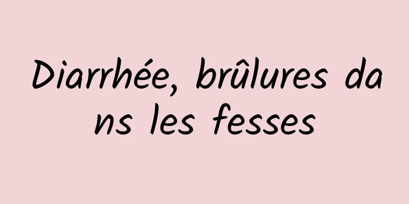 Diarrhée, brûlures dans les fesses